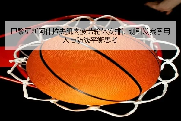 巴黎更新阿什拉夫肌肉疲劳轮休安排计划引发赛季用人与防线平衡思考 | pg