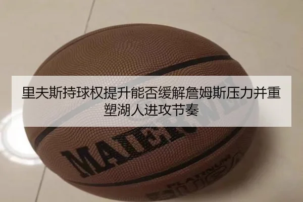 里夫斯持球权提升能否缓解詹姆斯压力并重塑湖人进攻节奏 | pg