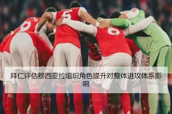 拜仁评估穆西亚拉组织角色提升对整体进攻体系影响