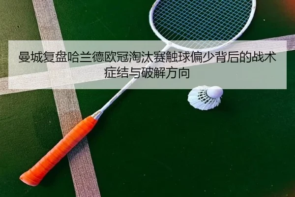 曼城复盘哈兰德欧冠淘汰赛触球偏少背后的战术症结与破解方向