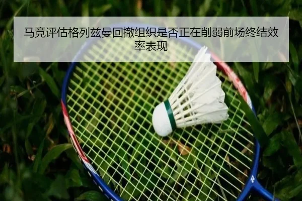 马竞评估格列兹曼回撤组织是否正在削弱前场终结效率表现 | pg