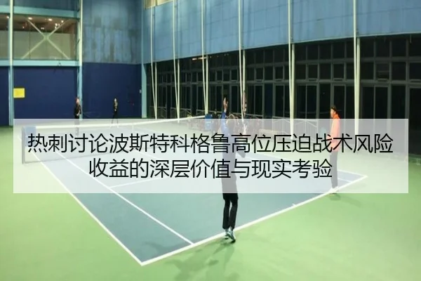 热刺讨论波斯特科格鲁高位压迫战术风险收益的深层价值与现实考验