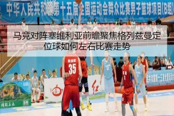 马竞对阵塞维利亚前瞻聚焦格列兹曼定位球如何左右比赛走势